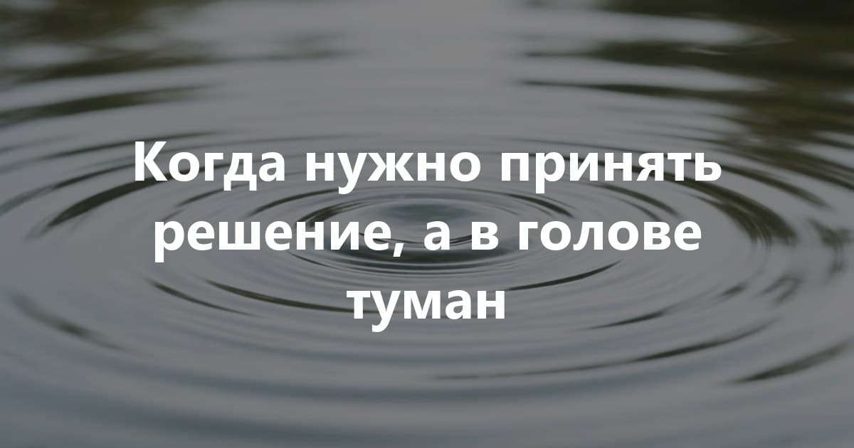 Когда нужно принять решение, а в голове туман